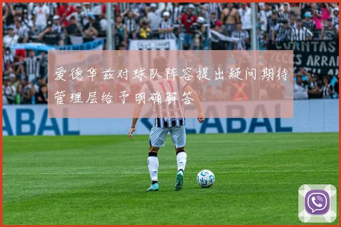 爱德华兹对球队阵容提出疑问期待管理层给予明确解答