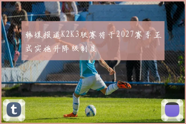 韩媒报道K2K3联赛将于2027赛季正式实施升降级制度