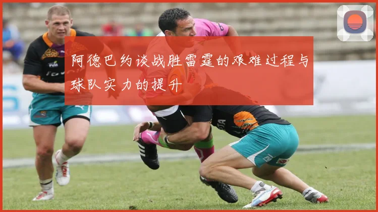 阿德巴约谈战胜雷霆的艰难过程与球队实力的提升