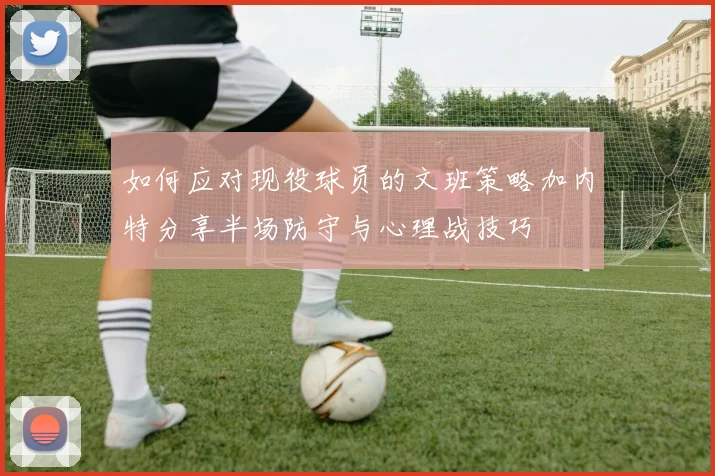 如何应对现役球员的文班策略加内特分享半场防守与心理战技巧