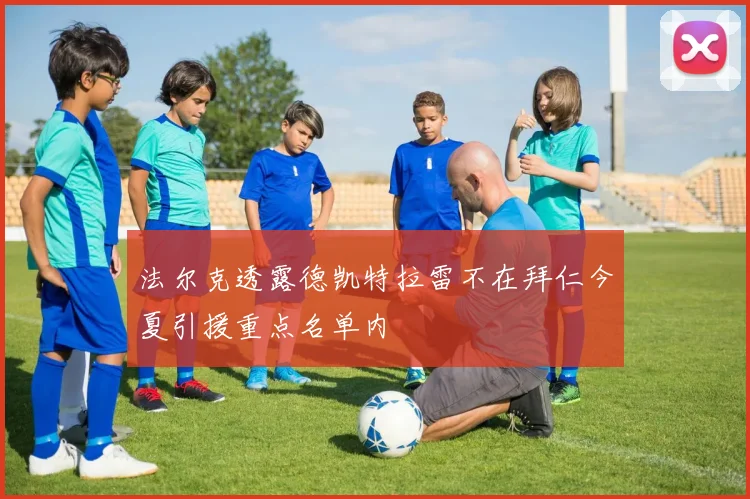 法尔克透露德凯特拉雷不在拜仁今夏引援重点名单内