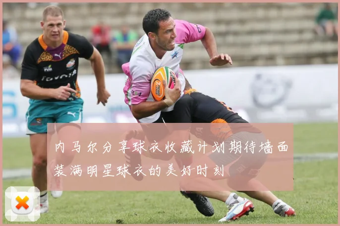 内马尔分享球衣收藏计划期待墙面装满明星球衣的美好时刻