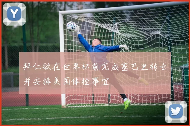 拜仁欲在世界杯前完成塞巴里转会并安排美国体检事宜
