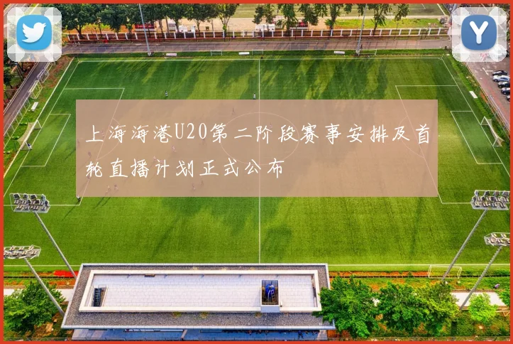 上海海港U20第二阶段赛事安排及首轮直播计划正式公布