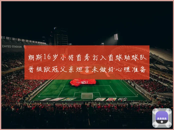 朗斯16岁小将首秀打入首球助球队晋级欧冠父亲坦言未做好心理准备