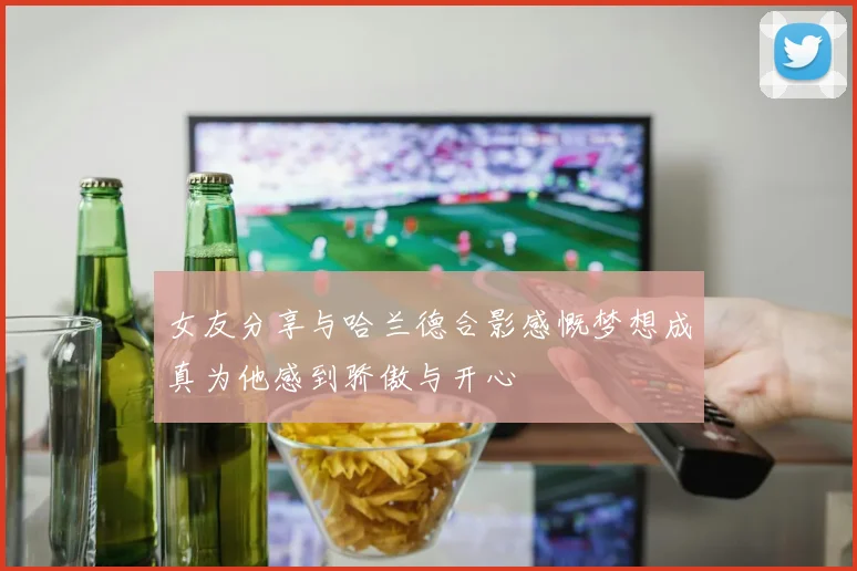 女友分享与哈兰德合影感慨梦想成真为他感到骄傲与开心